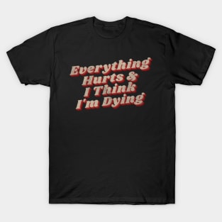 Everything hurts and i think i’m dying T-Shirt